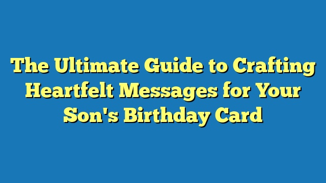 The Ultimate Guide to Crafting Heartfelt Messages for Your Son's Birthday Card