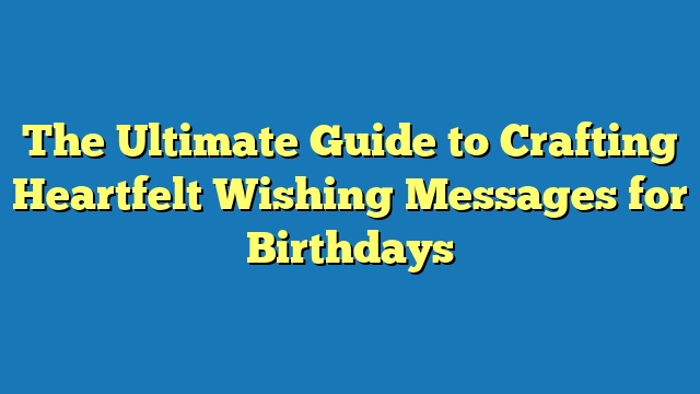 The Ultimate Guide to Crafting Heartfelt Wishing Messages for Birthdays