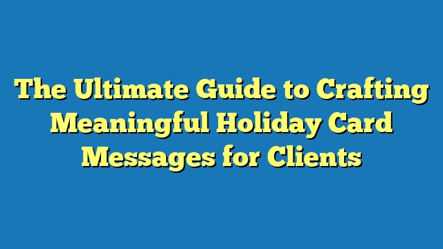 The Ultimate Guide to Crafting Meaningful Holiday Card Messages for Clients