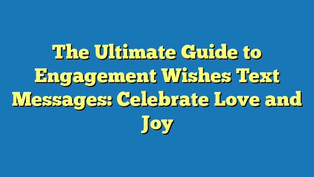 The Ultimate Guide to Engagement Wishes Text Messages: Celebrate Love and Joy