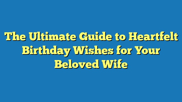 The Ultimate Guide to Heartfelt Birthday Wishes for Your Beloved Wife