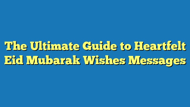 The Ultimate Guide to Heartfelt Eid Mubarak Wishes Messages