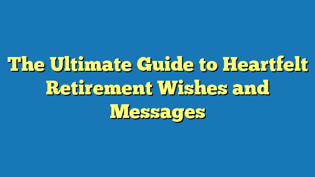 The Ultimate Guide to Heartfelt Retirement Wishes and Messages