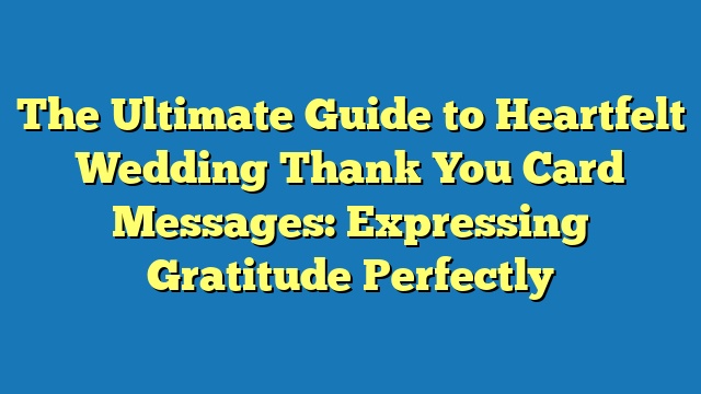 The Ultimate Guide to Heartfelt Wedding Thank You Card Messages: Expressing Gratitude Perfectly