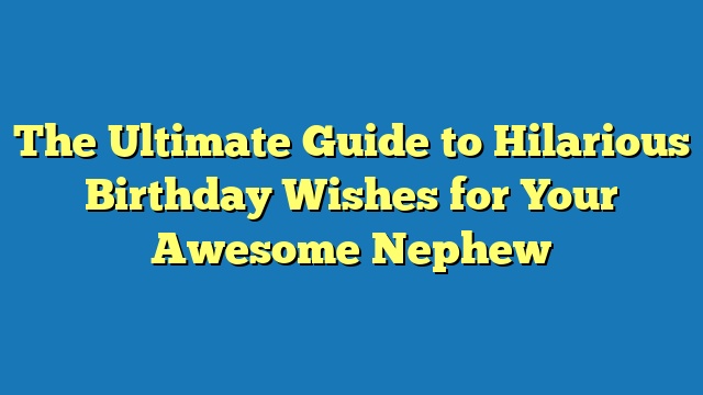The Ultimate Guide to Hilarious Birthday Wishes for Your Awesome Nephew
