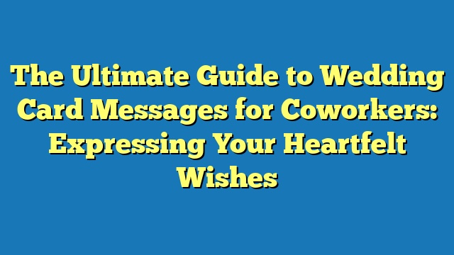 The Ultimate Guide to Wedding Card Messages for Coworkers: Expressing Your Heartfelt Wishes