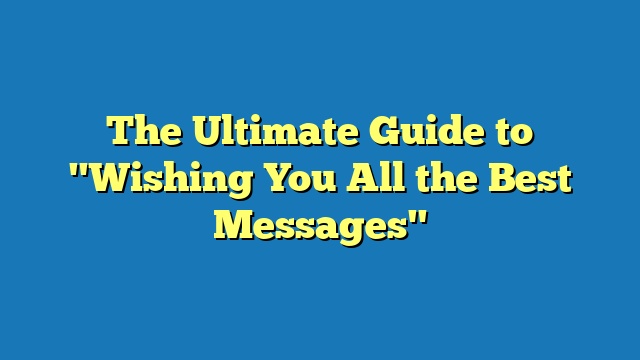 The Ultimate Guide to "Wishing You All the Best Messages"
