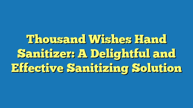 Thousand Wishes Hand Sanitizer: A Delightful and Effective Sanitizing Solution