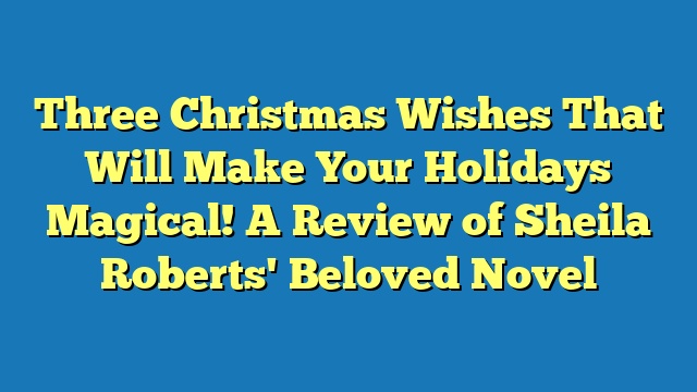Three Christmas Wishes That Will Make Your Holidays Magical! A Review of Sheila Roberts' Beloved Novel