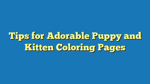 Tips for Adorable Puppy and Kitten Coloring Pages