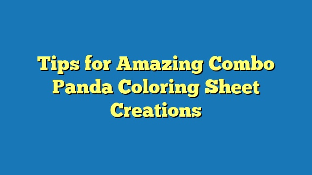Tips for Amazing Combo Panda Coloring Sheet Creations