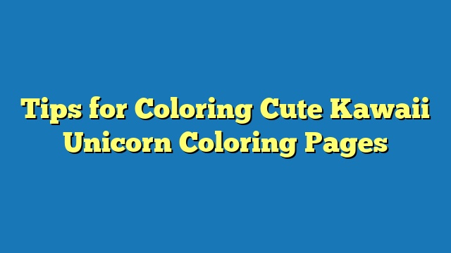 Tips for Coloring Cute Kawaii Unicorn Coloring Pages