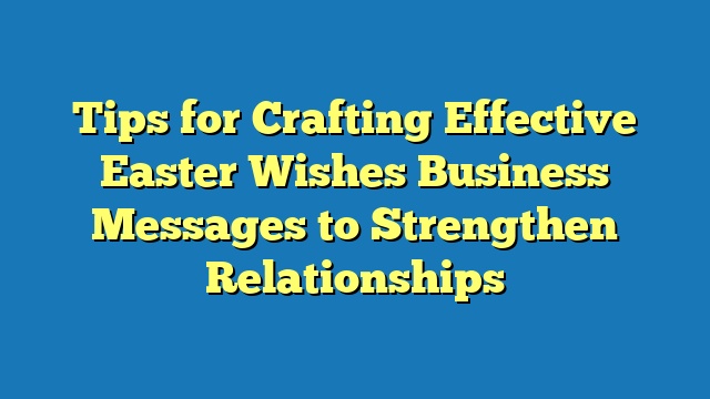 Tips for Crafting Effective Easter Wishes Business Messages to Strengthen Relationships