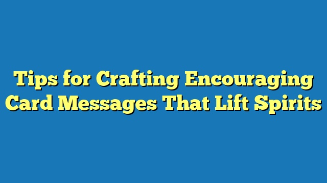 Tips for Crafting Encouraging Card Messages That Lift Spirits