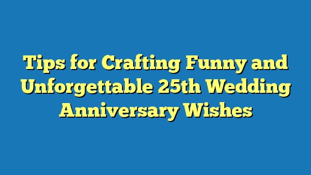 Tips for Crafting Funny and Unforgettable 25th Wedding Anniversary Wishes