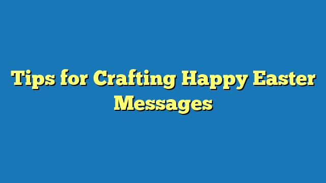 Tips for Crafting Happy Easter Messages