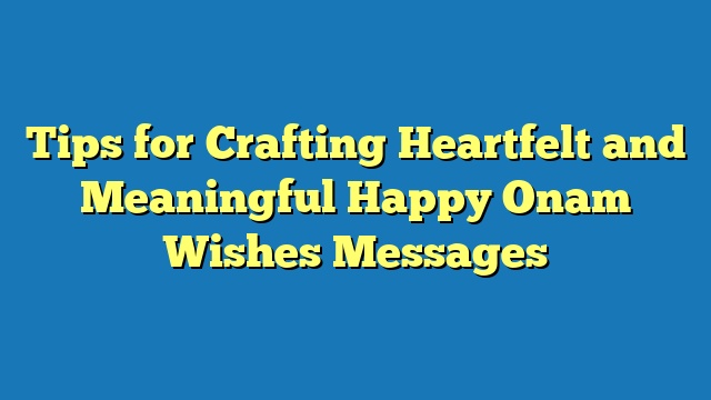 Tips for Crafting Heartfelt and Meaningful Happy Onam Wishes Messages