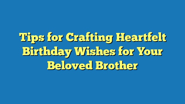Tips for Crafting Heartfelt Birthday Wishes for Your Beloved Brother