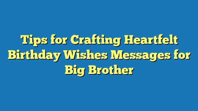 Tips for Crafting Heartfelt Birthday Wishes Messages for Big Brother