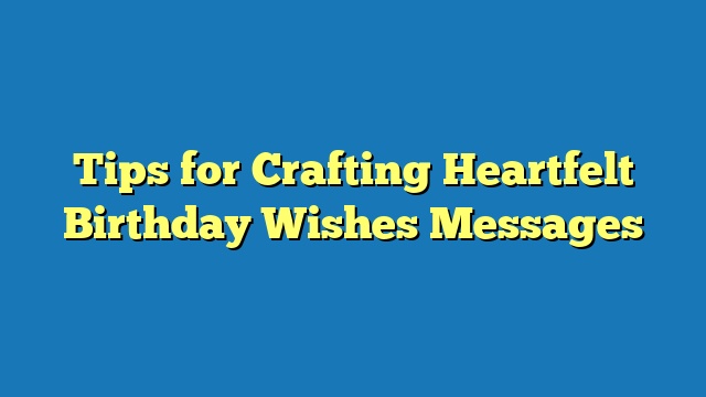 Tips for Crafting Heartfelt Birthday Wishes Messages