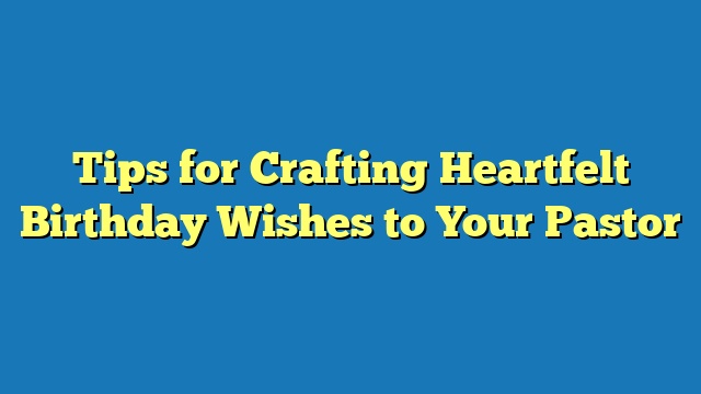 Tips for Crafting Heartfelt Birthday Wishes to Your Pastor