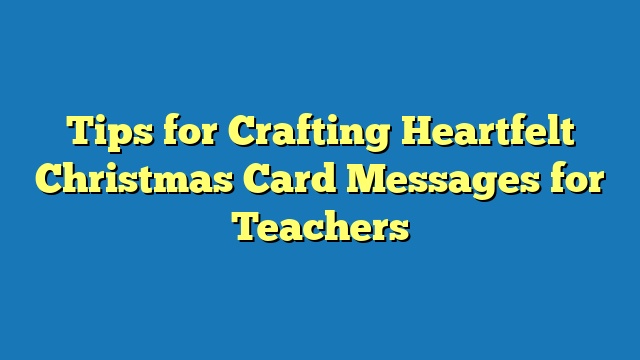 Tips for Crafting Heartfelt Christmas Card Messages for Teachers