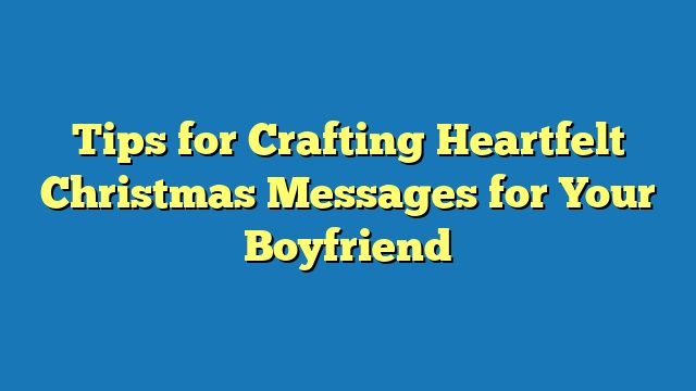 Tips for Crafting Heartfelt Christmas Messages for Your Boyfriend