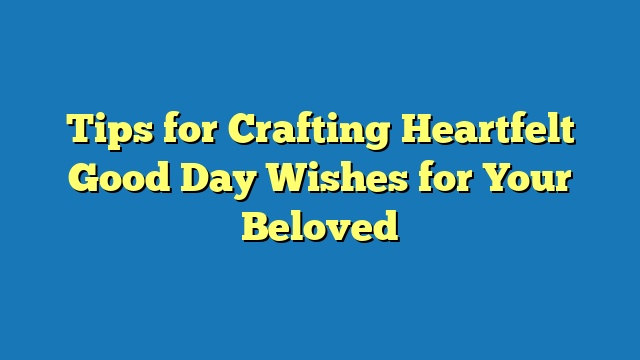 Tips for Crafting Heartfelt Good Day Wishes for Your Beloved