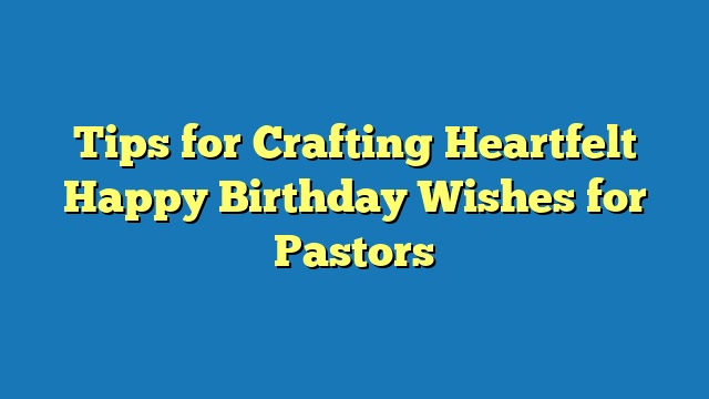 Tips for Crafting Heartfelt Happy Birthday Wishes for Pastors