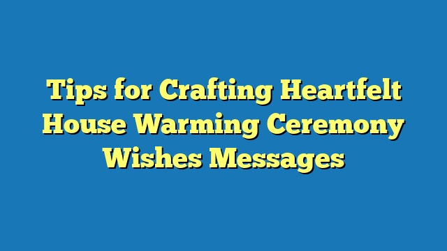 Tips for Crafting Heartfelt House Warming Ceremony Wishes Messages
