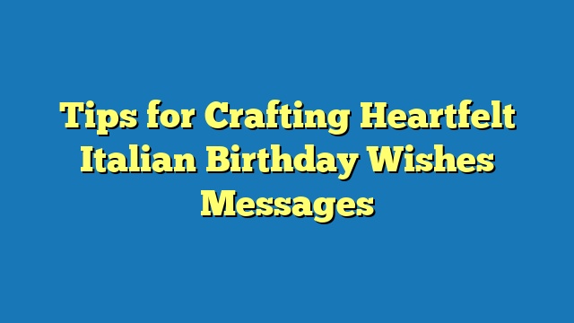 Tips for Crafting Heartfelt Italian Birthday Wishes Messages