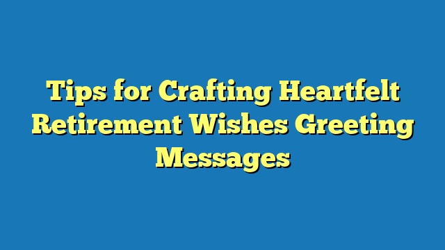 Tips for Crafting Heartfelt Retirement Wishes Greeting Messages