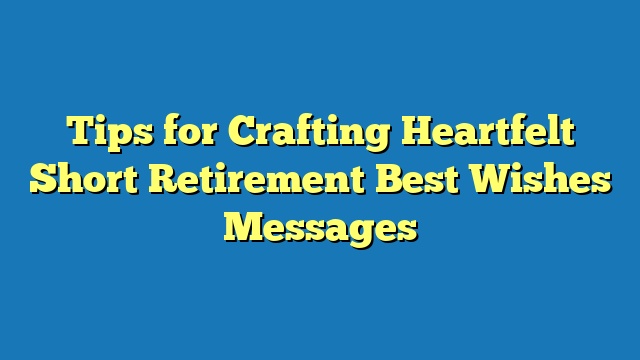Tips for Crafting Heartfelt Short Retirement Best Wishes Messages