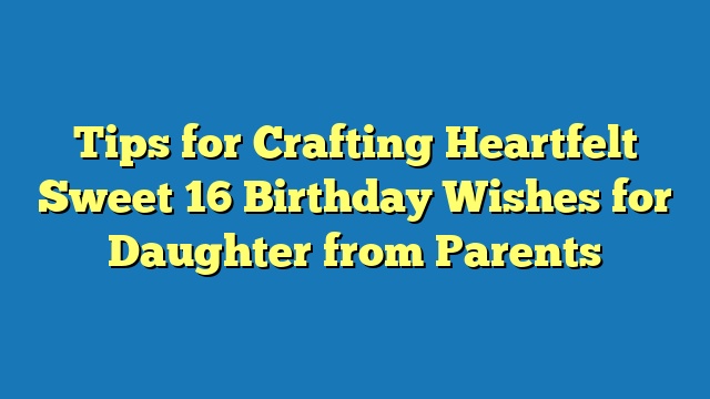 Tips for Crafting Heartfelt Sweet 16 Birthday Wishes for Daughter from Parents