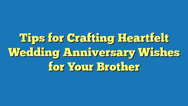 Tips for Crafting Heartfelt Wedding Anniversary Wishes for Your Brother