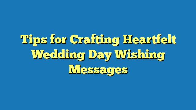Tips for Crafting Heartfelt Wedding Day Wishing Messages