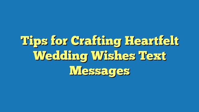 Tips for Crafting Heartfelt Wedding Wishes Text Messages