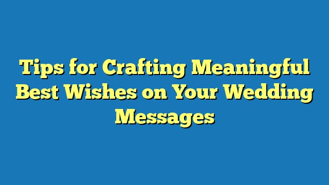 Tips for Crafting Meaningful Best Wishes on Your Wedding Messages