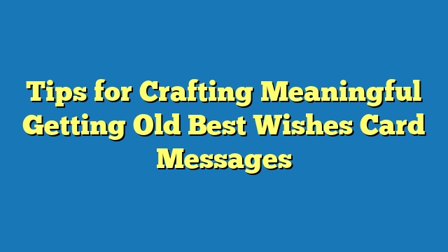 Tips for Crafting Meaningful Getting Old Best Wishes Card Messages