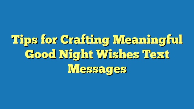 Tips for Crafting Meaningful Good Night Wishes Text Messages