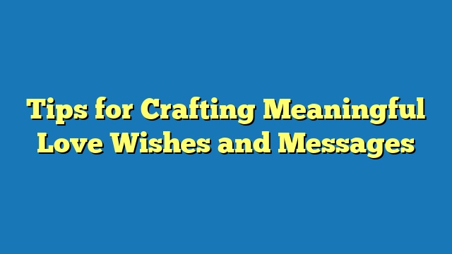 Tips for Crafting Meaningful Love Wishes and Messages