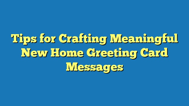 Tips for Crafting Meaningful New Home Greeting Card Messages