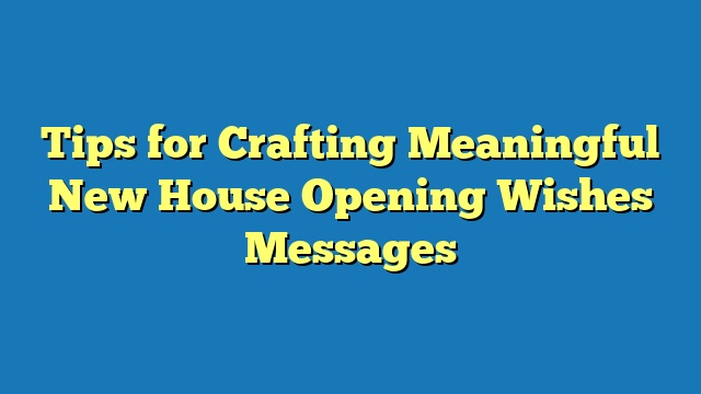 Tips for Crafting Meaningful New House Opening Wishes Messages
