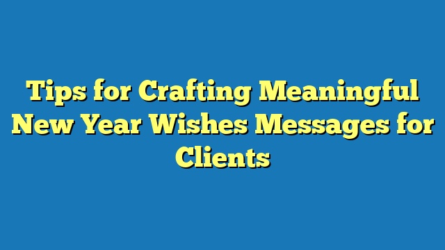 Tips for Crafting Meaningful New Year Wishes Messages for Clients