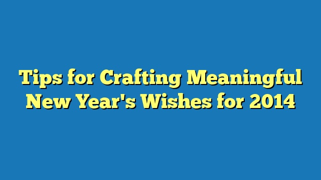 Tips for Crafting Meaningful New Year's Wishes for 2014