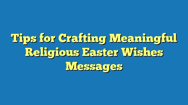Tips for Crafting Meaningful Religious Easter Wishes Messages