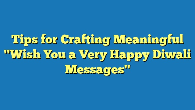 Tips for Crafting Meaningful "Wish You a Very Happy Diwali Messages"