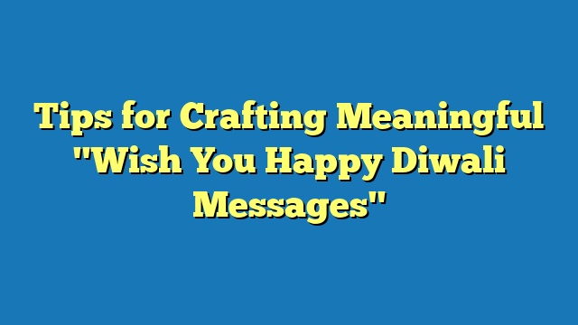 Tips for Crafting Meaningful "Wish You Happy Diwali Messages"