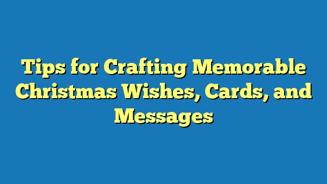 Tips for Crafting Memorable Christmas Wishes, Cards, and Messages