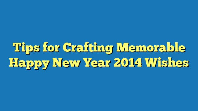Tips for Crafting Memorable Happy New Year 2014 Wishes